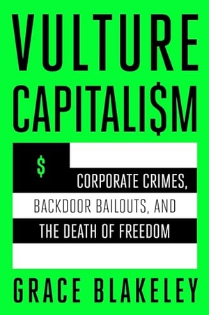 Blakeley, Grace. Vulture Capitalism - Corporate Crimes, Backdoor Bailouts, and the Death of Freedom. Atria Books, 2024.