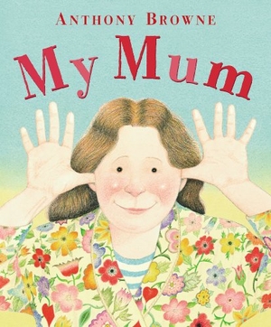 Browne, Anthony. My Mum. Penguin Random House Children's UK, 2009.