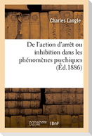 de l'Action d'Arrêt Ou Inhibition Dans Les Phénomènes Psychiques