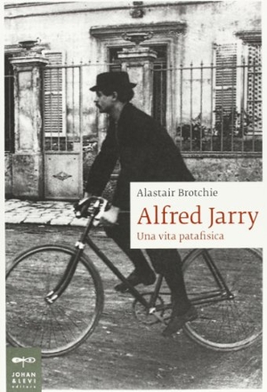 Brotchie, Alastair. Alfred Jarry. Una vita patafisica. , 2013.