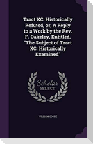 Tract XC. Historically Refuted, or, A Reply to a Work by the Rev. F. Oakeley, Entitled, The Subject of Tract XC. Historically Examined