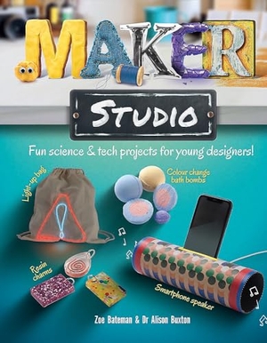 Buxton, Alison / Zoe Bateman. Maker Studio - Fun science and tech projects for young designers. Hachette Children's Group, 2020.