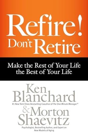 Blanchard, Ken / Morton Shaevitz. Refire! Don't Retire - Make the Rest of Your Life the Best of Your Life. Berrett-Koehler Publishers, 2015.
