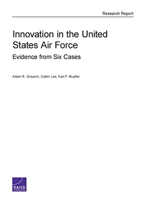 Grissom, Adam R / Lee, Caitlin et al. Innovation in the United States Air Force - Evidence from Six Cases. RAND Corporation, 2016.