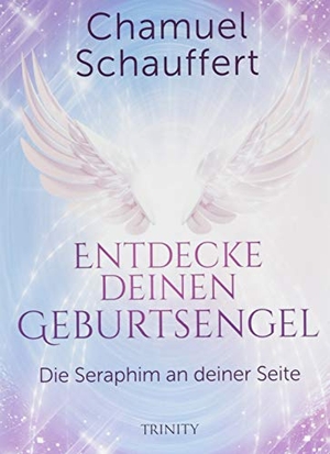 Schauffert, Chamuel. Entdecke deinen Geburtsengel - Die Seraphim an deiner Seite. Trinity-Verlag, 2018.