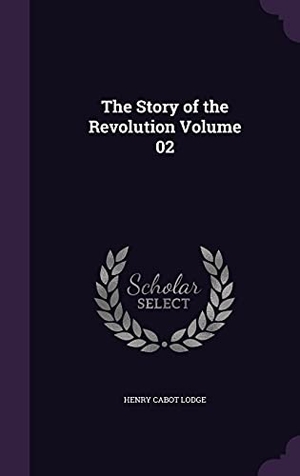 Lodge, Henry Cabot. The Story of the Revolution Volume 02. Touchladybirdlucky Studios, 2016.