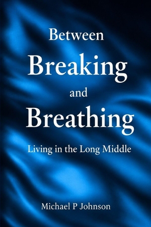 Johnson, Michael P. Between Breaking and Breathing - Living in the Long Middle. Amazon Digital Services LLC - Kdp, 2026.