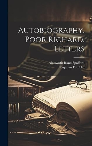Spofford, Ainsworth Rand / Benjamin Franklin. Autobiography. Poor Richard. Letters. British Library, Historical Print Editions, 2023.