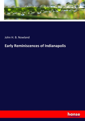 Nowland, John H. B.. Early Reminiscences of Indianapolis. hansebooks, 2017.