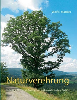 Matzker, Wolf E.. Naturverehrung - die heilige Natur bei Goethe und anderen deutschen Dichtern. BoD - Books on Demand, 2017.