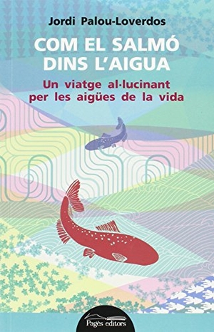 Torralba Roselló, Francesc / Jordi Palou Loverdos. Com el salmó dins l'aigua : Un viatge al·lucinant per les aigües de la vida. Pagès Editors, S.L., 2013.