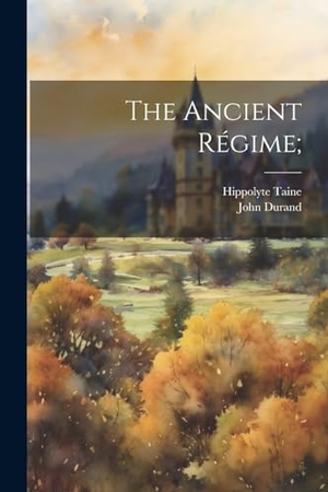 Taine, Hippolyte / John Durand. The Ancient Régime;. Creative Media Partners, LLC, 2023.