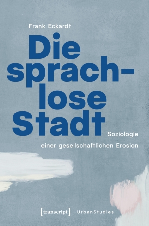 Eckardt, Frank. Die sprachlose Stadt - Soziologie einer gesellschaftlichen Erosion. Transcript Verlag, 2026.