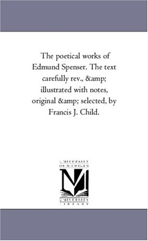 Spenser, Edmund. The Poetical Works of Edmund Spenser. the Text Carefully REV., and Illustrated with Notes, Original and Selected, by Francis J. Child. Vol. 2. Regents of Univ of Mi, Scholarly Publishing Office, 2006.
