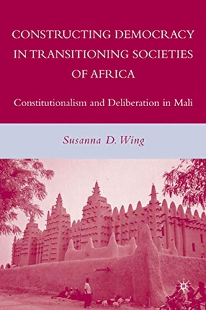 Wing, Susanna D. / Wing. Constructing Democracy in Transitioning Societies of Africa - Constitutionalism and Deliberation in Mali. Springer Nature B.V., 2008.
