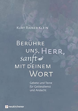 Klein, Kurt Rainer. Berühre uns, Herr, sanft mit deinem Wort - Gebete und Texte für Gottesdienst und Andacht. Neukirchener Verlag, 2019.