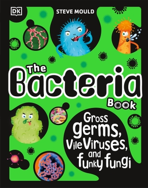 Mould, Steve. The Bacteria Book (New Edition) - Gross Germs, Vile Viruses and Funky Fungi. Dorling Kindersley Ltd, 2024.