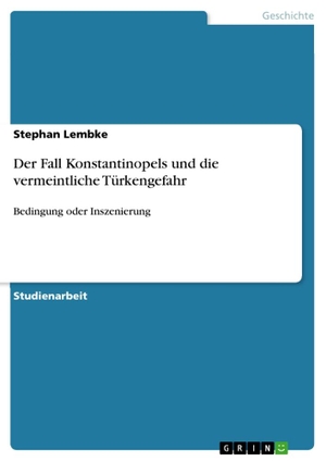 Lembke, Stephan. Der Fall Konstantinopels und die vermeintliche Türkengefahr - Bedingung oder Inszenierung. GRIN Verlag, 2011.