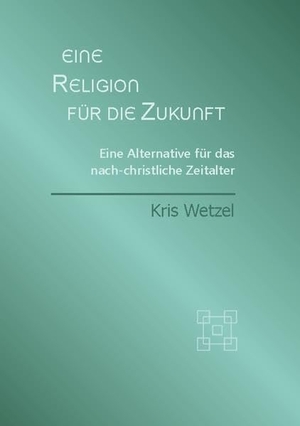 Wetzel, Kris. Eine Religion für die Zukunft - Eine Alternative für das nach-christliche Zeitalter. Books on Demand, 2022.