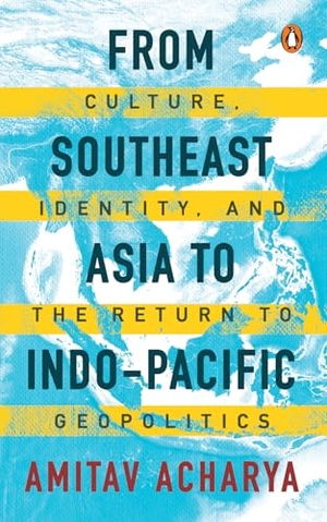 Acharya, Amitav. From Southeast Asia to Indo-Pacific - Culture, Identity, and the Return to Geopolitics. Penguin Random House Sea, 2025.