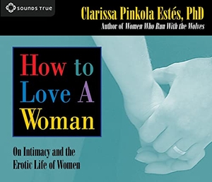 Estes, Clarissa Pinkola. How to Love a Woman: On Intimacy and the Erotic Life of Women. Sounds True, 2005.