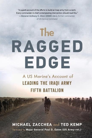 Zacchea, Michael / Ted Kemp. The Ragged Edge: A Us Marine's Account of Leading the Iraqi Army Fifth Battalion. Chicago Review Press, 2017.