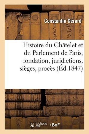 Gerard-C. Histoire du Châtelet et du Parlement de Paris - leur fondation, leurs juridictions, sièges,. Hachette Livre, 2018.