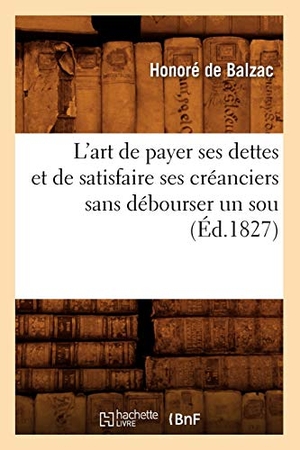 de Balzac, Honoré. L'Art de Payer Ses Dettes Et de Satisfaire Ses Créanciers Sans Débourser Un Sou, (Éd.1827). Hachette Livre, 2012.