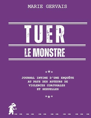 Gervais, Marie. Tuer le monstre - Journal intime d'une enquête au pays des auteurs de violences conjugales et sexuelles. Marie Anne Gervais, 2025.