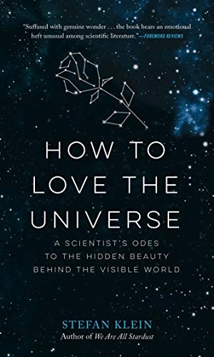 Klein, Stefan. How to Love the Universe - A Scientist's Odes to the Hidden Beauty Behind the Visible World. Experiment, 2019.