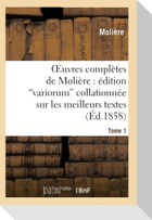 Oeuvres Complètes de Molière: Édition Variorum Collationnée Sur Les Meilleurs Textes. Tome 1