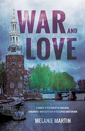 Martin, Melanie. War and Love - A family's testament of anguish, endurance and devotion in occupied Amsterdam. Troubador Publishing, 2019.