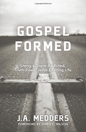 Medders, J A. Gospel Formed - Living a Grace-Addicted, Truth-Filled, Jesus-Exalting Life. Kregel Publications, 2014.