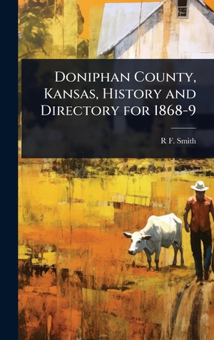 Smith, R F.. Doniphan County, Kansas, History and Directory for 1868-9. Legare Street Press, 2025.