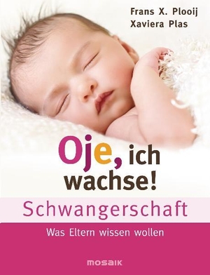 Plooij, Frans X. / Xaviera Plas. Oje, ich wachse! Schwangerschaft - Was Eltern wissen wollen. Mosaik Verlag, 2012.