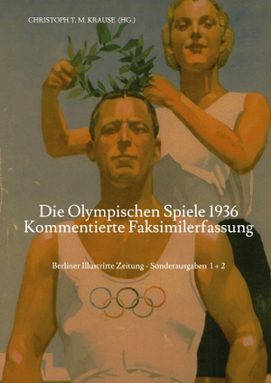 Krause, Christoph T. M.. Die Olympischen Spiele 1936 - Kommentierte Faksimilefassung - Berliner Illustrirte Zeitung - Sonderausgabe Teil 1+2. tredition, 2022.