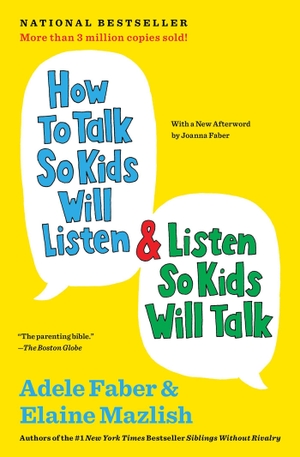 Faber, Adele / Elaine Mazlish. How to Talk So Kids Will Listen & Listen So Kids Will Talk. Simon + Schuster LLC, 2012.