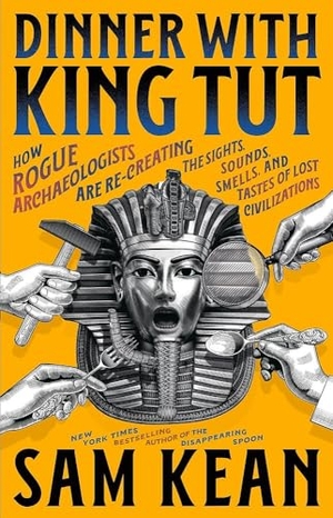 Kean, Sam. Dinner with King Tut - How Rogue Archaeologists Are Recreating the Sights, Sounds, Smells, and Tastes of Lost Civilizations. Little, Brown & Company, 2025.