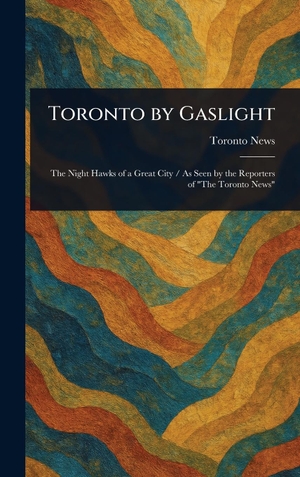 News, Toronto. Toronto by Gaslight. Legare Street Press, 2025.