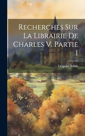 Delisle, Léopold. Recherches Sur La Librairie De Charles V. Partie I. British Library, Historical Print Editions, 2023.
