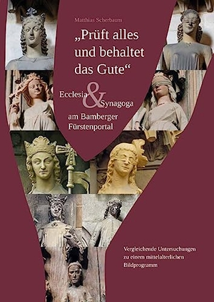 Scherbaum, Matthias. Prüft alles und behaltet das Gute - Eccelsia & Synagoga am Bamberger Fürstenportal. Heinrichs- Verlag gGmbH, 2023.