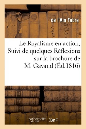Fabre. Le Royalisme En Action, Suivi de Quelques Réflexions Sur La Brochure de M. Gavand - , Pour Rappeler Une Vérité Trop Méconnue. Hachette Livre - BNF, 2013.