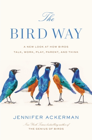Ackerman, Jennifer. The Bird Way: A New Look at How Birds Talk, Work, Play, Parent, and Think. PENGUIN PR, 2020.