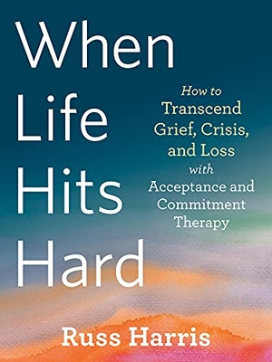Harris, Russ. When Life Hits Hard - How to Transcend Grief, Crisis, and Loss with Acceptance and Commitment Therapy. New Harbinger Publications, 2021.
