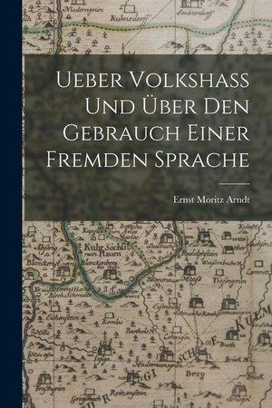 Arndt, Ernst Moritz. Ueber Volkshass Und Über Den Gebrauch Einer Fremden Sprache. LEGARE STREET PR, 2022.
