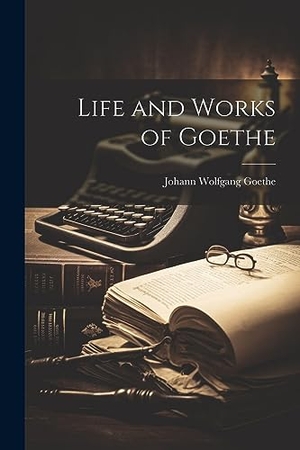 Goethe, Johann Wolfgang. Life and Works of Goethe. LEGARE STREET PR, 2023.