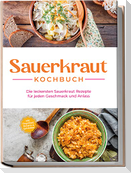 Sauerkraut Kochbuch: Die leckersten Sauerkraut Rezepte für jeden Geschmack und Anlass - inkl. Fingerfood, Desserts & Getränken