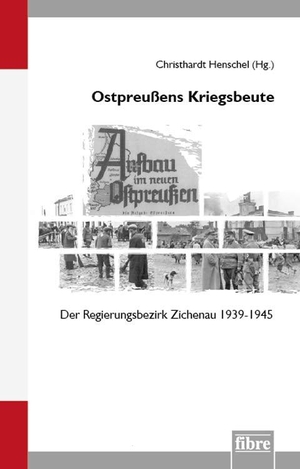 Henschel, Christhardt (Hrsg.). Ostpreußens Kriegsbeute - Der Regierungsbezirk Zichenau 1939-1945. fibre Verlag, 2021.