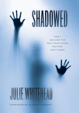 Whitehead, Julie. Shadowed - How I Became the Sex-Trafficked Mother Next Door. Houndstooth Press, 2023.
