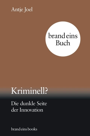 Joel, Antje. Kriminell? - Die dunkle Seite der Innovation | brand eins books. brand eins books, 2024.